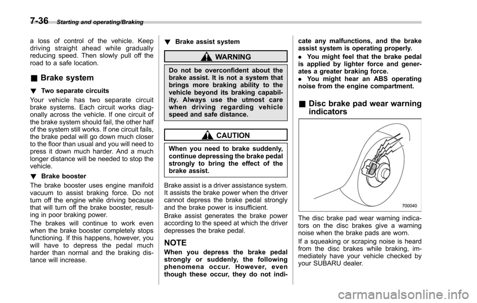 SUBARU FORESTER 2017 SJ / 4.G Owners Manual Starting and operating/Braking
a loss of control of the vehicle. Keep
driving straight ahead while gradually
reducing speed. Then slowly pull off the
road to a safe location.
&Brake system
! Two separ