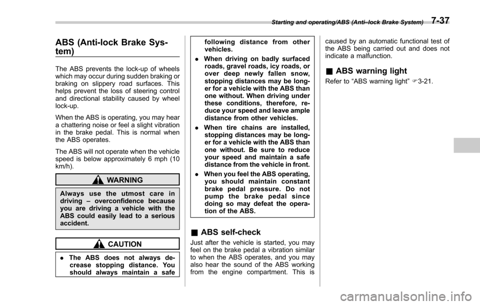 SUBARU FORESTER 2017 SJ / 4.G Owners Manual ABS (Anti-lock Brake Sys-
tem)
The ABS prevents the lock-up of wheels
which may occur during sudden braking or
braking on slippery road surfaces. This
helps prevent the loss of steering control
and di SUBARU FORESTER 2017 SJ / 4.G Owners Manual ABS (Anti-lock Brake Sys-
tem)
The ABS prevents the lock-up of wheels
which may occur during sudden braking or
braking on slippery road surfaces. This
helps prevent the loss of steering control
and di