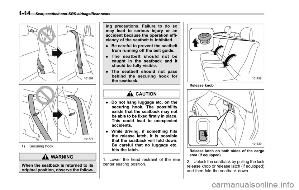 SUBARU FORESTER 2017 SJ / 4.G Service Manual Seat, seatbelt and SRS airbags/Rear seats
1) Securing hook
WARNING
When the seatback is returned to its
original position, observe the follow-ing precautions. Failure to do so
may lead to serious inju SUBARU FORESTER 2017 SJ / 4.G Service Manual Seat, seatbelt and SRS airbags/Rear seats
1) Securing hook
WARNING
When the seatback is returned to its
original position, observe the follow-ing precautions. Failure to do so
may lead to serious inju