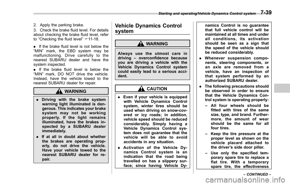 SUBARU FORESTER 2017 SJ / 4.G Owners Manual 2. Apply the parking brake.
3. Check the brake fluid level. For details
about checking the brake fluid level, refer
to“Checking the fluid level ”F 11-18.
. If the brake fluid level is not below th
