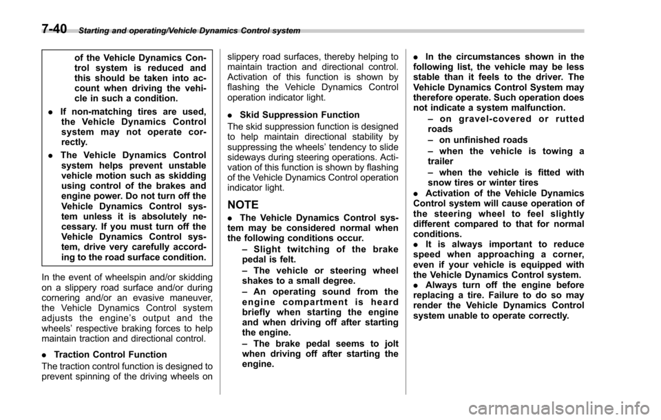 SUBARU FORESTER 2017 SJ / 4.G Owners Manual Starting and operating/Vehicle Dynamics Control system
of the Vehicle Dynamics Con-
trol system is reduced and
this should be taken into ac-
count when driving the vehi-
cle in such a condition.
. If 