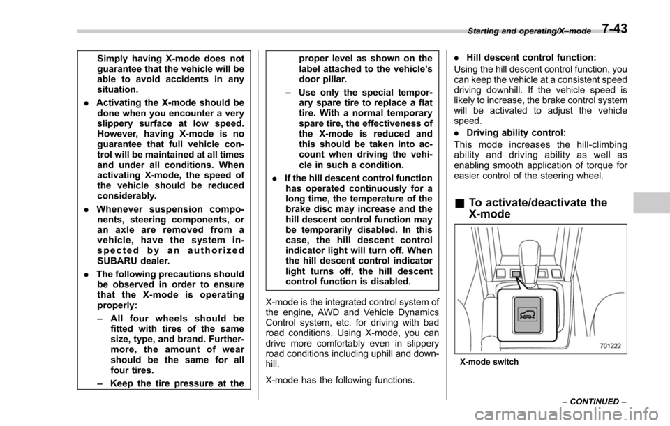 SUBARU FORESTER 2017 SJ / 4.G Owners Manual Simply having X-mode does not
guarantee that the vehicle will be
able to avoid accidents in any
situation.
. Activating the X-mode should be
done when you encounter a very
slippery surface at low spee SUBARU FORESTER 2017 SJ / 4.G Owners Manual Simply having X-mode does not
guarantee that the vehicle will be
able to avoid accidents in any
situation.
. Activating the X-mode should be
done when you encounter a very
slippery surface at low spee