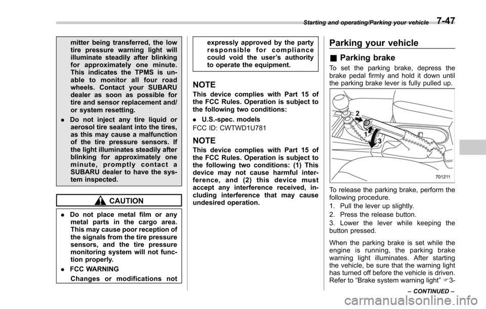 SUBARU FORESTER 2017 SJ / 4.G Owners Manual mitter being transferred, the low
tire pressure warning light will
illuminate steadily after blinking
for approximately one minute.
This indicates the TPMS is un-
able to monitor all four road
wheels.