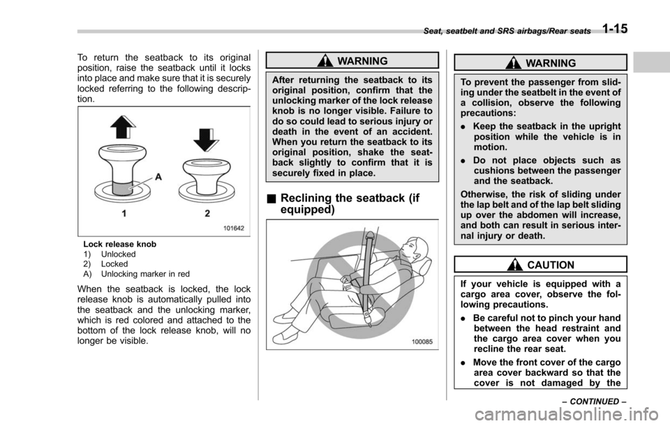 SUBARU FORESTER 2017 SJ / 4.G Service Manual To return the seatback to its original
position, raise the seatback until it locks
into place and make sure that it is securely
locked referring to the following descrip-
tion.
Lock release knob
1) Un