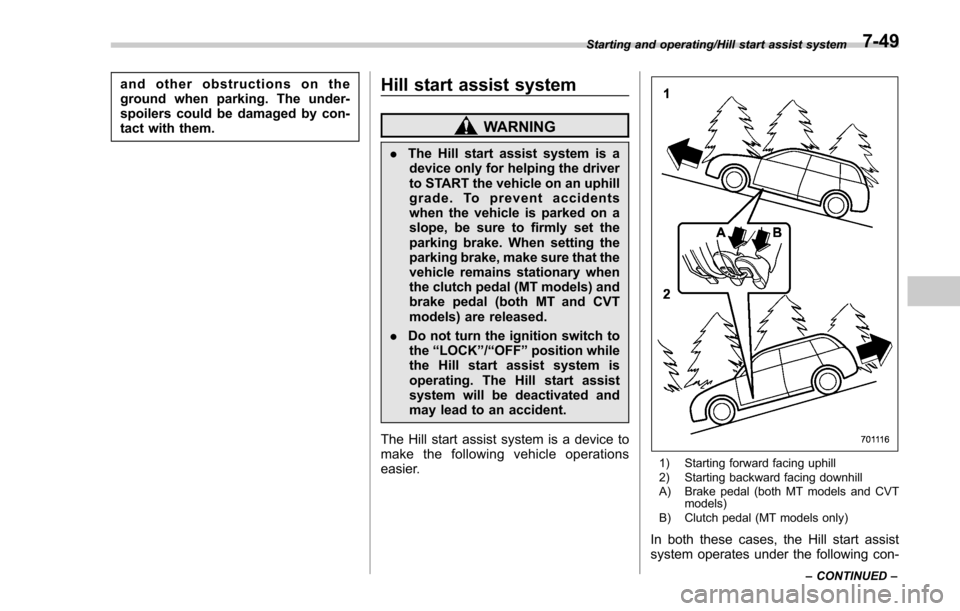 SUBARU FORESTER 2017 SJ / 4.G Owners Manual and other obstructions on the
ground when parking. The under-
spoilers could be damaged by con-
tact with them.Hill start assist system
WARNING
.The Hill start assist system is a
device only for helpi