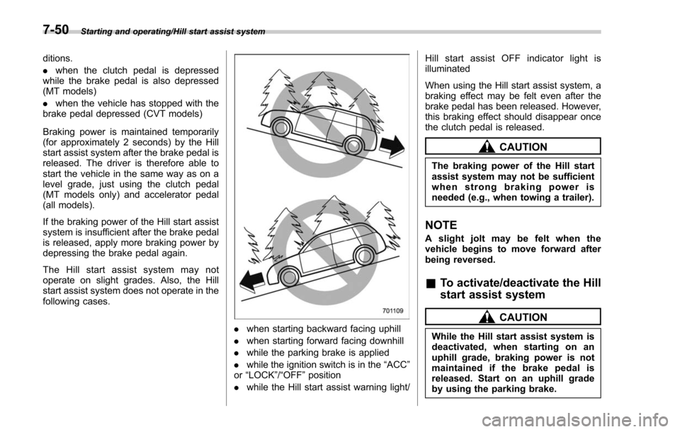 SUBARU FORESTER 2017 SJ / 4.G Owners Manual Starting and operating/Hill start assist system
ditions.
.when the clutch pedal is depressed
while the brake pedal is also depressed
(MT models)
. when the vehicle has stopped with the
brake pedal dep