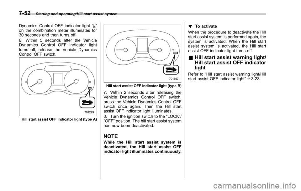 SUBARU FORESTER 2017 SJ / 4.G Owners Manual Starting and operating/Hill start assist system
Dynamics Control OFF indicator light“”
on the combination meter illuminates for
30 seconds and then turns off.
6. Within 5 seconds after the Vehicle SUBARU FORESTER 2017 SJ / 4.G Owners Manual Starting and operating/Hill start assist system
Dynamics Control OFF indicator light“”
on the combination meter illuminates for
30 seconds and then turns off.
6. Within 5 seconds after the Vehicle