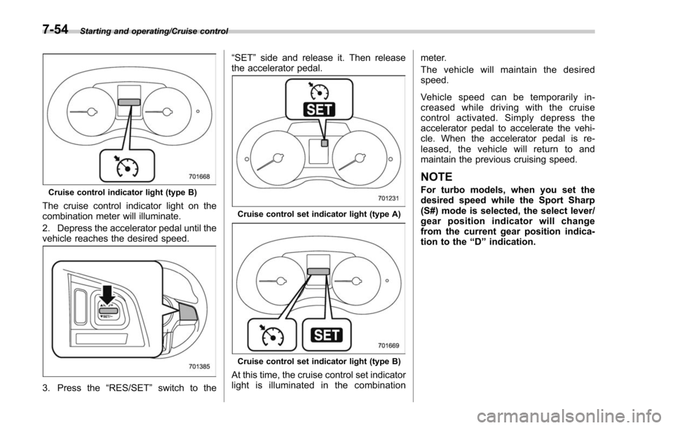 SUBARU FORESTER 2017 SJ / 4.G Owners Manual Starting and operating/Cruise control
Cruise control indicator light (type B)
The cruise control indicator light on the
combination meter will illuminate.
2. Depress the accelerator pedal until the
ve SUBARU FORESTER 2017 SJ / 4.G Owners Manual Starting and operating/Cruise control
Cruise control indicator light (type B)
The cruise control indicator light on the
combination meter will illuminate.
2. Depress the accelerator pedal until the
ve