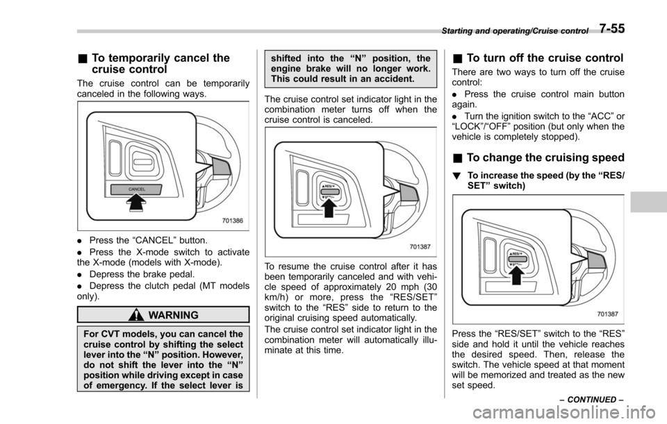 SUBARU FORESTER 2017 SJ / 4.G Owners Manual &To temporarily cancel the
cruise control
The cruise control can be temporarily
canceled in the following ways.
. Press the “CANCEL”button.
. Press the X-mode switch to activate
the X-mode (models