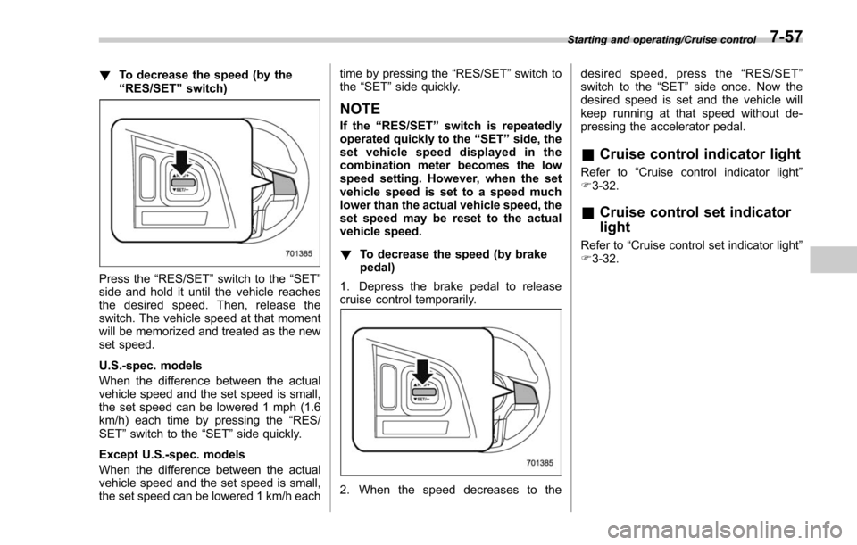 SUBARU FORESTER 2017 SJ / 4.G Owners Manual !To decrease the speed (by the
“RES/SET ”switch)
Press the “RES/SET”switch to the “SET”
side and hold it until the vehicle reaches
the desired speed. Then, release the
switch. The vehicle SUBARU FORESTER 2017 SJ / 4.G Owners Manual !To decrease the speed (by the
“RES/SET ”switch)
Press the “RES/SET”switch to the “SET”
side and hold it until the vehicle reaches
the desired speed. Then, release the
switch. The vehicle