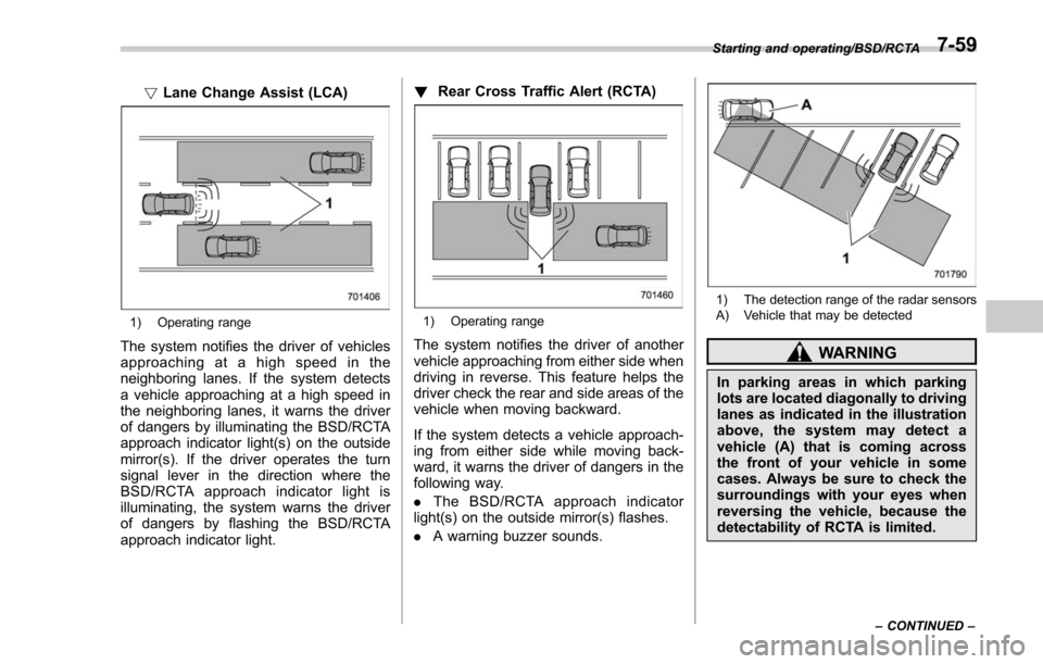 SUBARU FORESTER 2017 SJ / 4.G Owners Manual !Lane Change Assist (LCA)
1) Operating range
The system notifies the driver of vehicles
approaching at a high speed in the
neighboring lanes. If the system detects
a vehicle approaching at a high spee SUBARU FORESTER 2017 SJ / 4.G Owners Manual !Lane Change Assist (LCA)
1) Operating range
The system notifies the driver of vehicles
approaching at a high speed in the
neighboring lanes. If the system detects
a vehicle approaching at a high spee