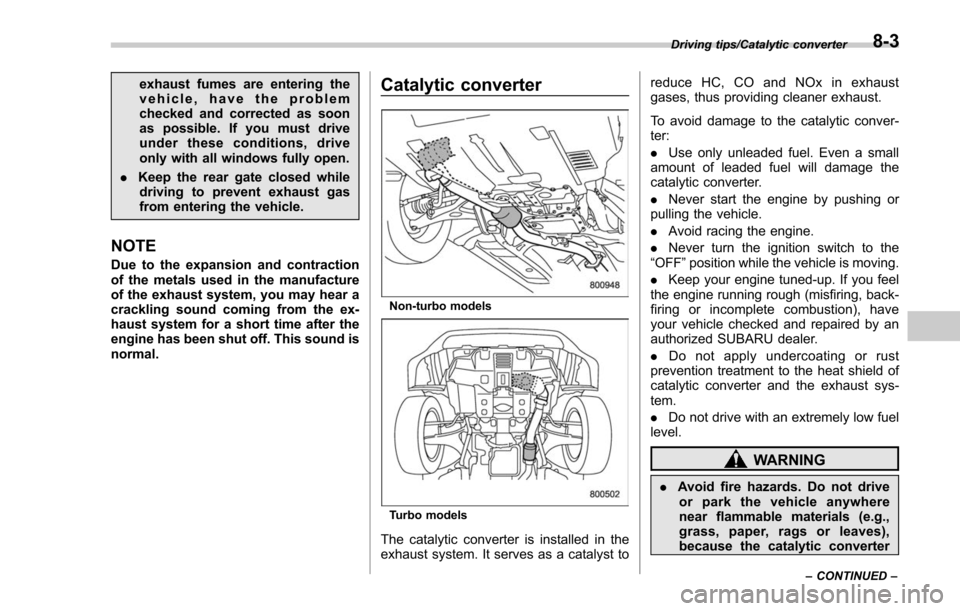 SUBARU FORESTER 2017 SJ / 4.G Owners Manual exhaust fumes are entering the
vehicle, have the problem
checked and corrected as soon
as possible. If you must drive
under these conditions, drive
only with all windows fully open.
. Keep the rear ga