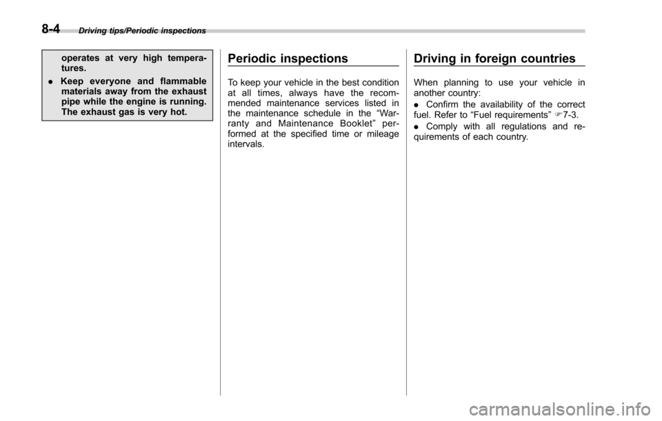 SUBARU FORESTER 2017 SJ / 4.G Owners Manual Driving tips/Periodic inspections
operates at very high tempera-
tures.
. Keep everyone and flammable
materials away from the exhaust
pipe while the engine is running.
The exhaust gas is very hot.Peri