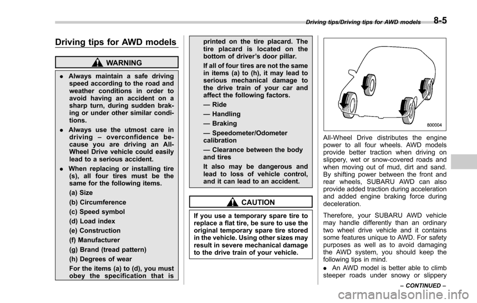 SUBARU FORESTER 2017 SJ / 4.G Owners Manual Driving tips for AWD models
WARNING
.Always maintain a safe driving
speed according to the road and
weather conditions in order to
avoid having an accident on a
sharp turn, during sudden brak-
ing or 