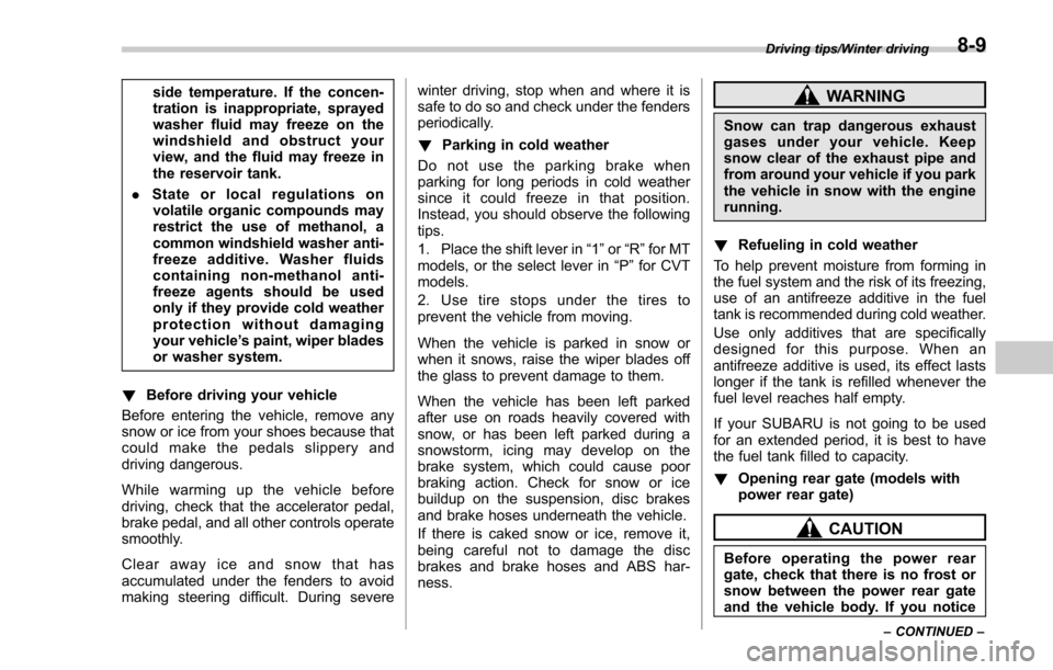 SUBARU FORESTER 2017 SJ / 4.G Owners Manual side temperature. If the concen-
tration is inappropriate, sprayed
washer fluid may freeze on the
windshield and obstruct your
view, and the fluid may freeze in
the reservoir tank.
. State or local re