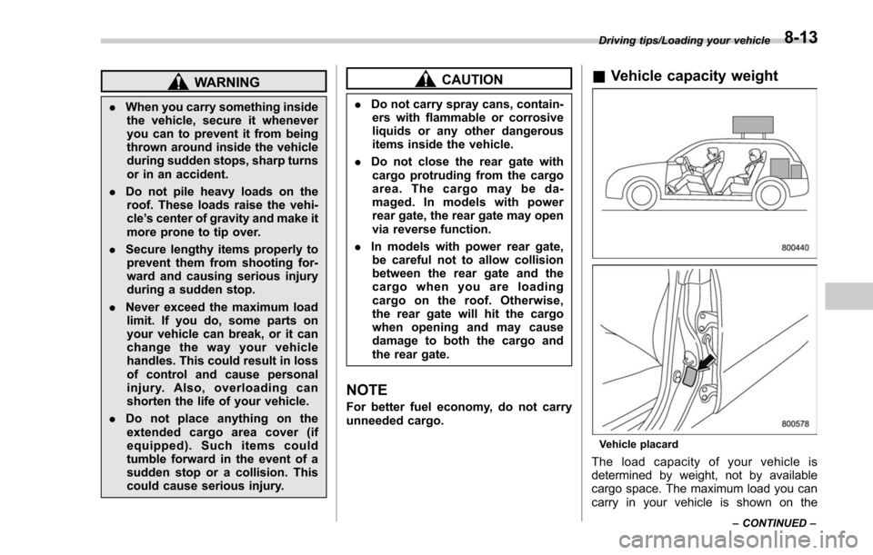 SUBARU FORESTER 2017 SJ / 4.G Owners Manual WARNING
.When you carry something inside
the vehicle, secure it whenever
you can to prevent it from being
thrown around inside the vehicle
during sudden stops, sharp turns
or in an accident.
. Do not 