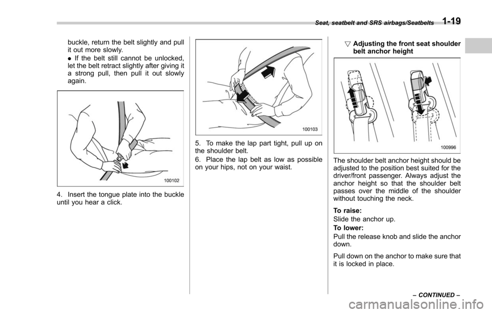 SUBARU FORESTER 2017 SJ / 4.G Owners Manual buckle, return the belt slightly and pull
it out more slowly.
.If the belt still cannot be unlocked,
let the belt retract slightly after giving it
a strong pull, then pull it out slowly
again.
4. Inse