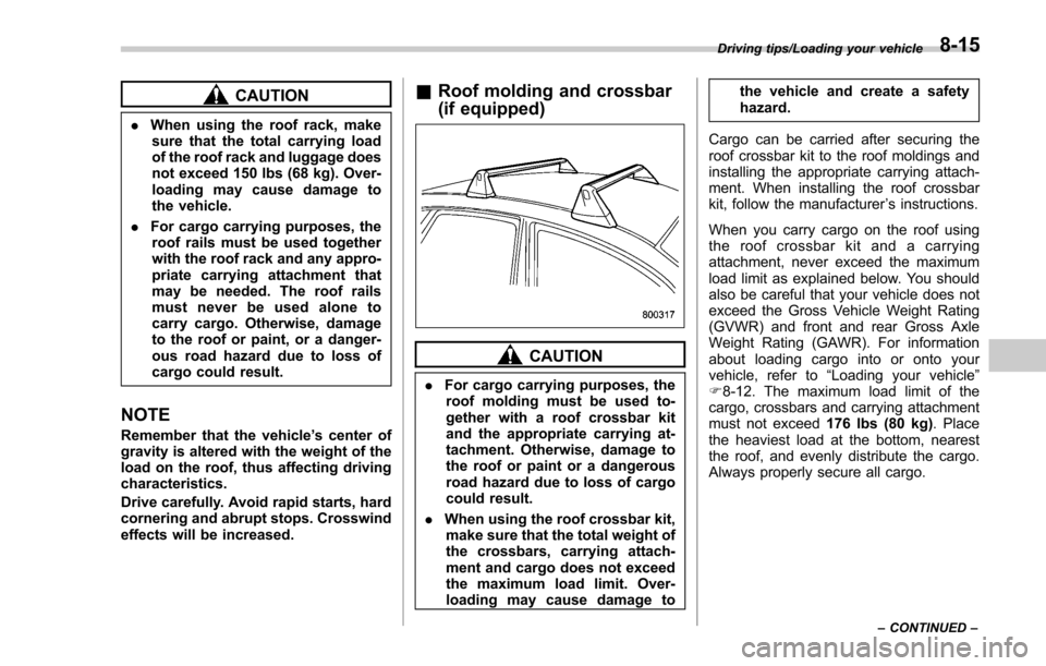 SUBARU FORESTER 2017 SJ / 4.G Owners Manual CAUTION
.When using the roof rack, make
sure that the total carrying load
of the roof rack and luggage does
not exceed 150 lbs (68 kg). Over-
loading may cause damage to
the vehicle.
. For cargo carry SUBARU FORESTER 2017 SJ / 4.G Owners Manual CAUTION
.When using the roof rack, make
sure that the total carrying load
of the roof rack and luggage does
not exceed 150 lbs (68 kg). Over-
loading may cause damage to
the vehicle.
. For cargo carry
