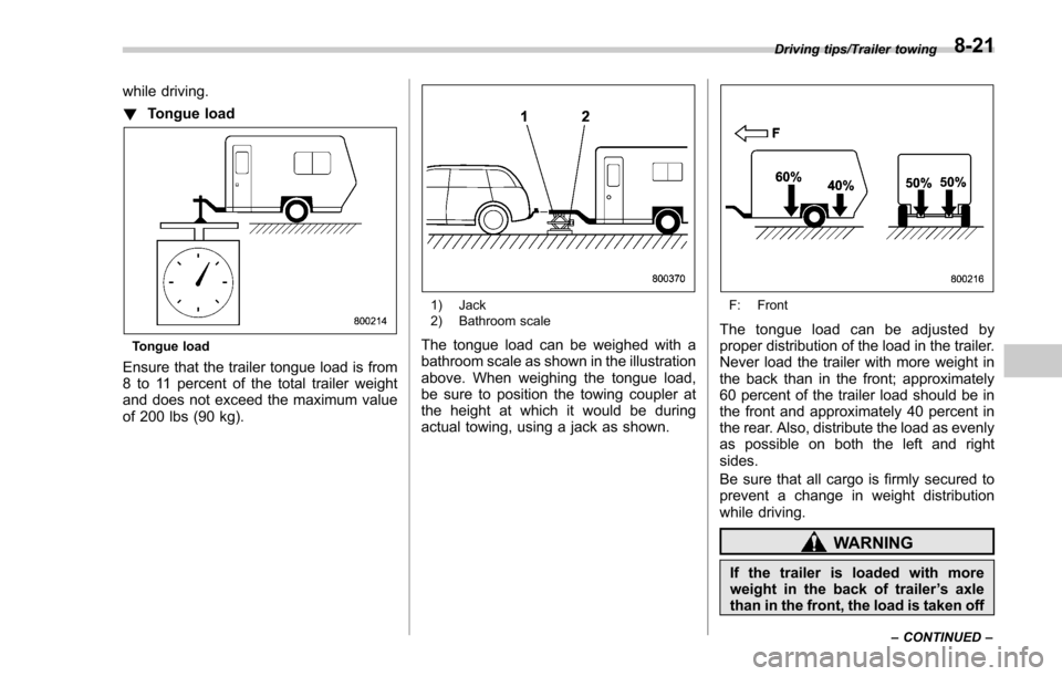 SUBARU FORESTER 2017 SJ / 4.G Owners Manual while driving.
!Tongue load
Tongue load
Ensure that the trailer tongue load is from
8 to 11 percent of the total trailer weight
and does not exceed the maximum value
of 200 lbs (90 kg).
1) Jack
2) Bat