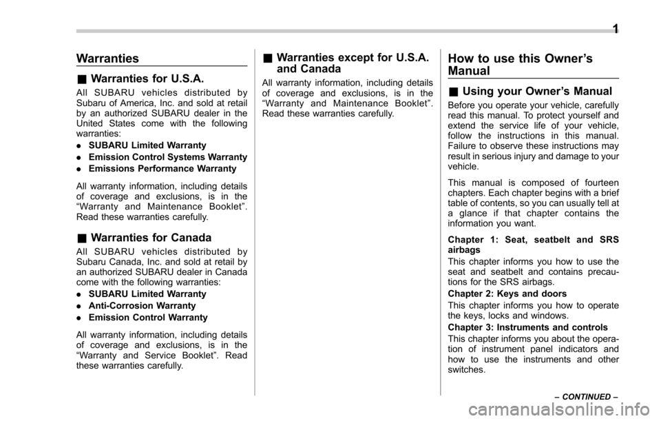 SUBARU FORESTER 2017 SJ / 4.G Owners Manual Warranties
&Warranties for U.S.A.
All SUBARU vehicles distributed by
Subaru of America, Inc. and sold at retail
by an authorized SUBARU dealer in the
United States come with the following
warranties:
