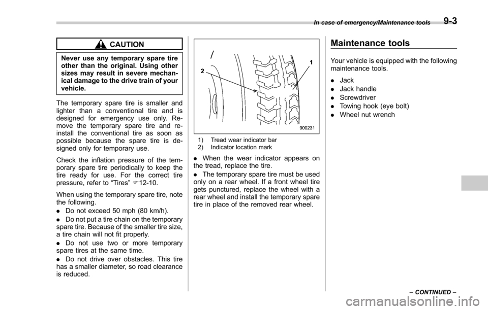 SUBARU FORESTER 2017 SJ / 4.G Owners Manual CAUTION
Never use any temporary spare tire
other than the original. Using other
sizes may result in severe mechan-
ical damage to the drive train of your
vehicle.
The temporary spare tire is smaller a