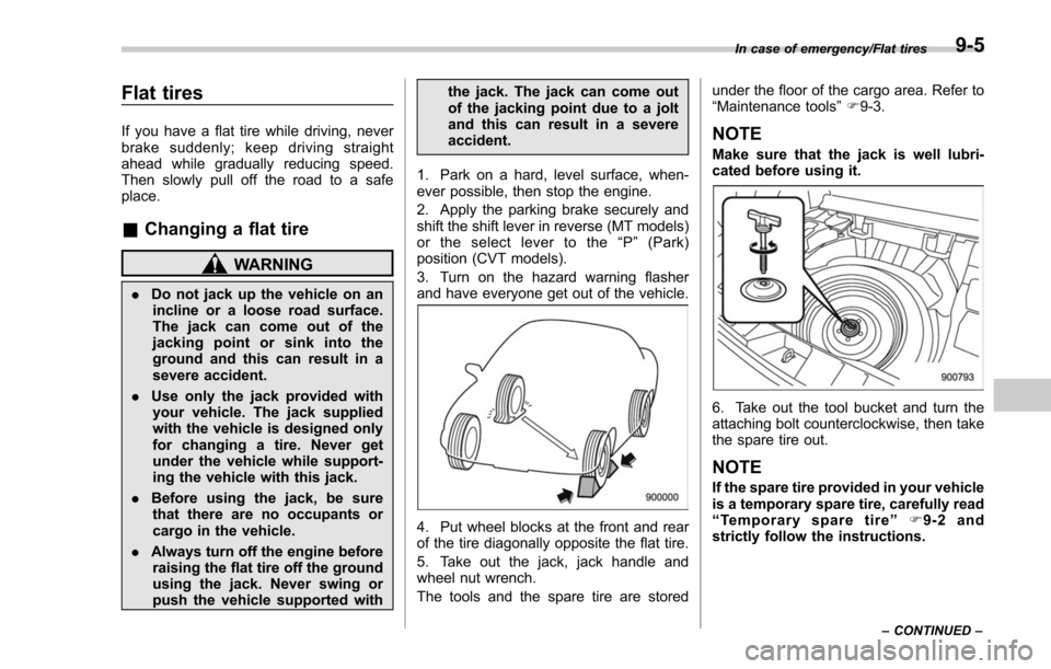 SUBARU FORESTER 2017 SJ / 4.G Owners Manual Flat tires
If you have a flat tire while driving, never
brake suddenly; keep driving straight
ahead while gradually reducing speed.
Then slowly pull off the road to a safe
place.
&Changing a flat tire SUBARU FORESTER 2017 SJ / 4.G Owners Manual Flat tires
If you have a flat tire while driving, never
brake suddenly; keep driving straight
ahead while gradually reducing speed.
Then slowly pull off the road to a safe
place.
&Changing a flat tire