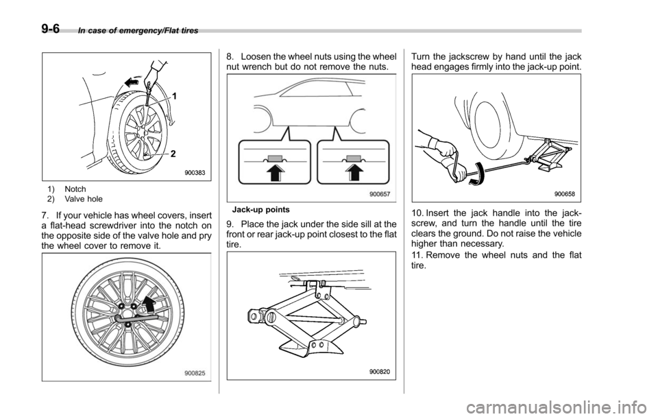 SUBARU FORESTER 2017 SJ / 4.G Owners Manual In case of emergency/Flat tires
1) Notch
2) Valve hole
7. If your vehicle has wheel covers, insert
a flat-head screwdriver into the notch on
the opposite side of the valve hole and pry
the wheel cover