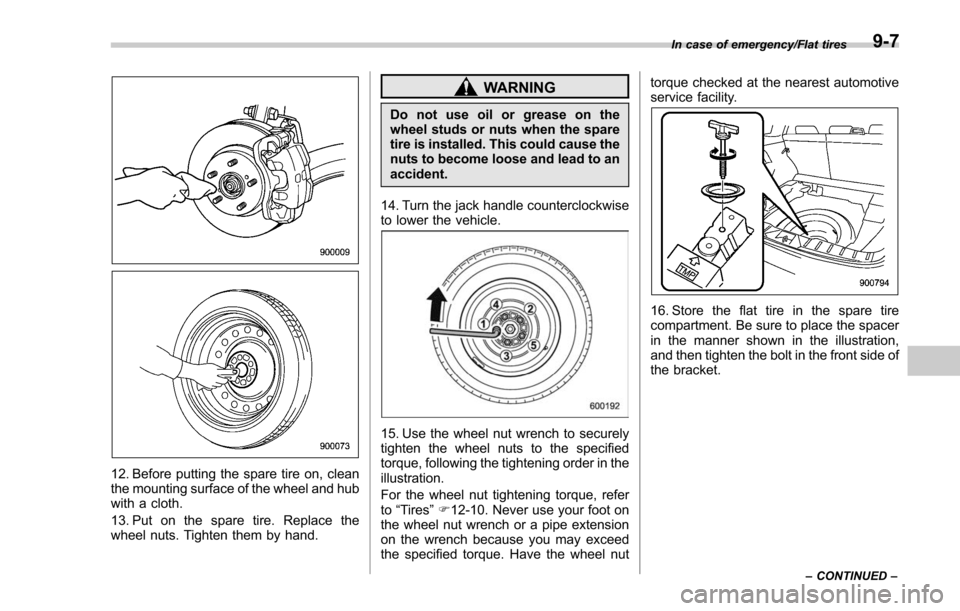 SUBARU FORESTER 2017 SJ / 4.G Owners Manual 12. Before putting the spare tire on, clean
the mounting surface of the wheel and hub
with a cloth.
13. Put on the spare tire. Replace the
wheel nuts. Tighten them by hand.
WARNING
Do not use oil or g