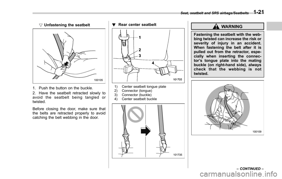 SUBARU FORESTER 2017 SJ / 4.G Workshop Manual !Unfastening the seatbelt
1. Push the button on the buckle.
2. Have the seatbelt retracted slowly to
avoid the seatbelt being tangled or
twisted.
Before closing the door, make sure that
the belts are 