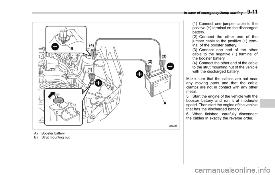 SUBARU FORESTER 2017 SJ / 4.G Owners Manual A) Booster battery
B) Strut mounting nut
(1) Connect one jumper cable to the
positive (+) terminal on the discharged
battery.
(2) Connect the other end of the
jumper cable to the positive (+) term-
in SUBARU FORESTER 2017 SJ / 4.G Owners Manual A) Booster battery
B) Strut mounting nut
(1) Connect one jumper cable to the
positive (+) terminal on the discharged
battery.
(2) Connect the other end of the
jumper cable to the positive (+) term-
in