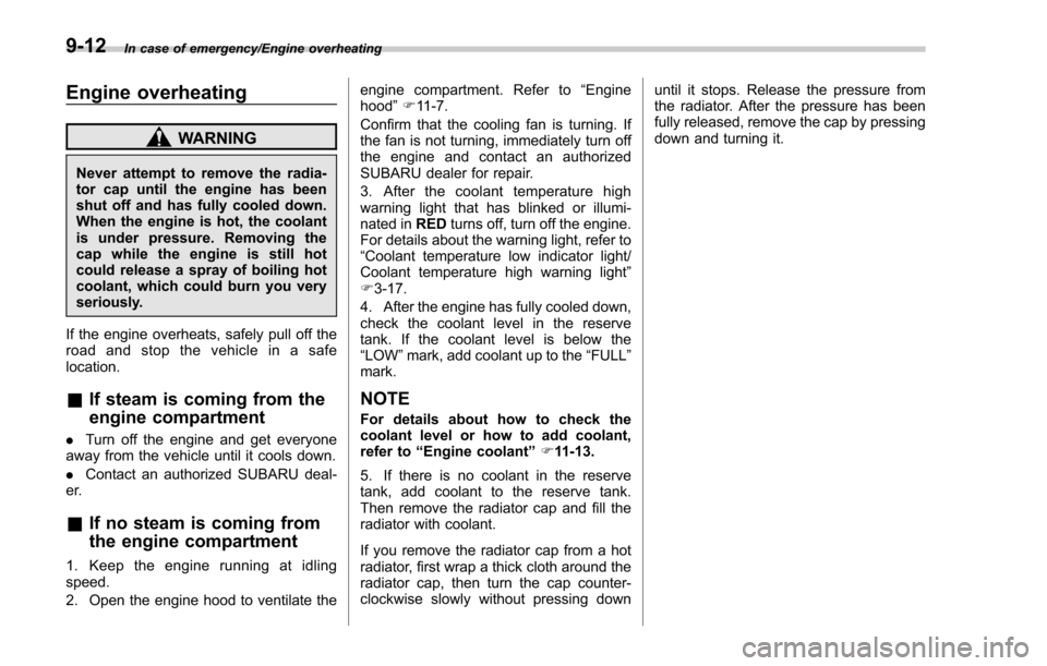 SUBARU FORESTER 2017 SJ / 4.G Owners Manual In case of emergency/Engine overheating
Engine overheating
WARNING
Never attempt to remove the radia-
tor cap until the engine has been
shut off and has fully cooled down.
When the engine is hot, the 