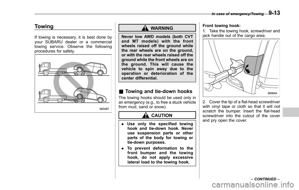 SUBARU FORESTER 2017 SJ / 4.G Owners Manual Towing
If towing is necessary, it is best done by
your SUBARU dealer or a commercial
towing service. Observe the following
procedures for safety.
WARNING
Never tow AWD models (both CVT
and MT models) 