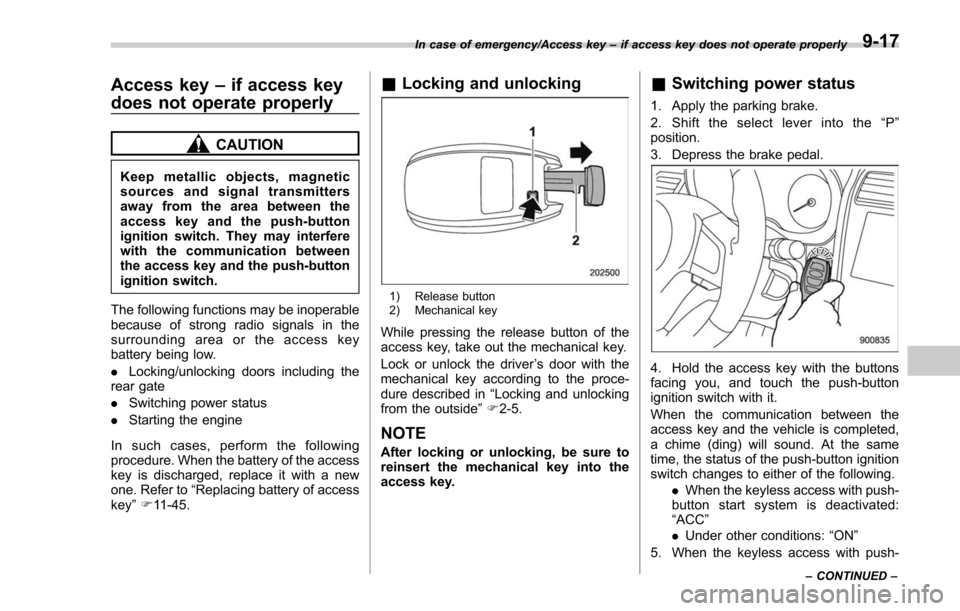 SUBARU FORESTER 2017 SJ / 4.G Owners Manual Access key–if access key
does not operate properly
CAUTION
Keep metallic objects, magnetic
sources and signal transmitters
away from the area between the
access key and the push-button
ignition swit SUBARU FORESTER 2017 SJ / 4.G Owners Manual Access key–if access key
does not operate properly
CAUTION
Keep metallic objects, magnetic
sources and signal transmitters
away from the area between the
access key and the push-button
ignition swit