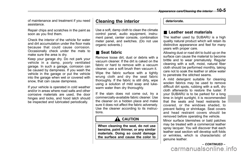 SUBARU FORESTER 2017 SJ / 4.G Owners Manual of maintenance and treatment if you need
assistance.
Repair chips and scratches in the paint as
soon as you find them.
Check the interior of the vehicle for water
and dirt accumulation under the floor