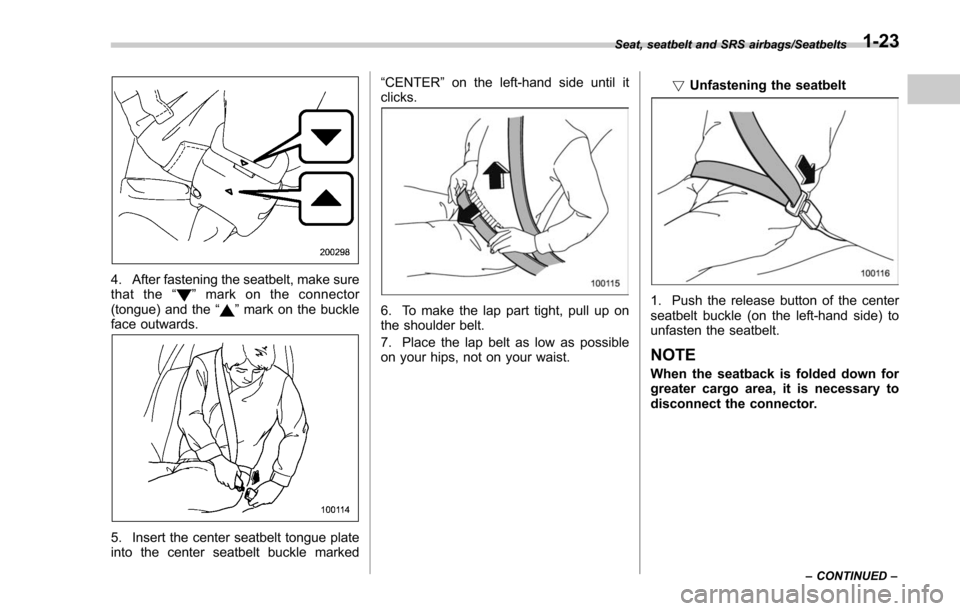 SUBARU FORESTER 2017 SJ / 4.G Workshop Manual 4. After fastening the seatbelt, make sure
that the“”mark on the connector
(tongue) and the “”mark on the buckle
face outwards.
5. Insert the center seatbelt tongue plate
into the center seatb