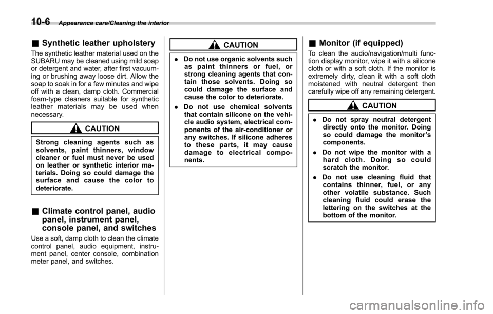 SUBARU FORESTER 2017 SJ / 4.G Owners Manual Appearance care/Cleaning the interior
&Synthetic leather upholstery
The synthetic leather material used on the
SUBARU may be cleaned using mild soap
or detergent and water, after first vacuum-
ing or 