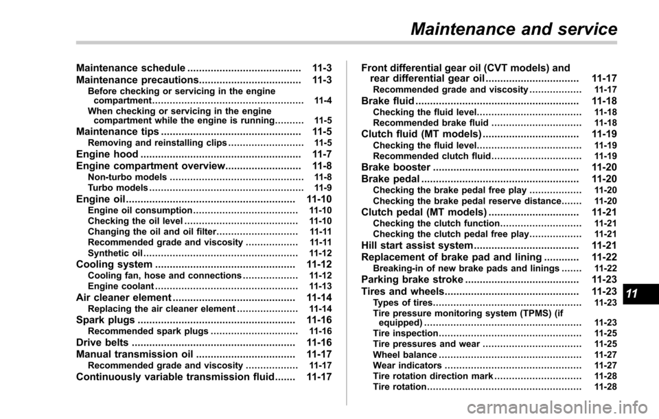 SUBARU FORESTER 2017 SJ / 4.G Owners Manual Maintenance schedule....................................... 11-3
Maintenance precautions ................................... 11-3
Before checking or servicing in the engine
compartment ...............