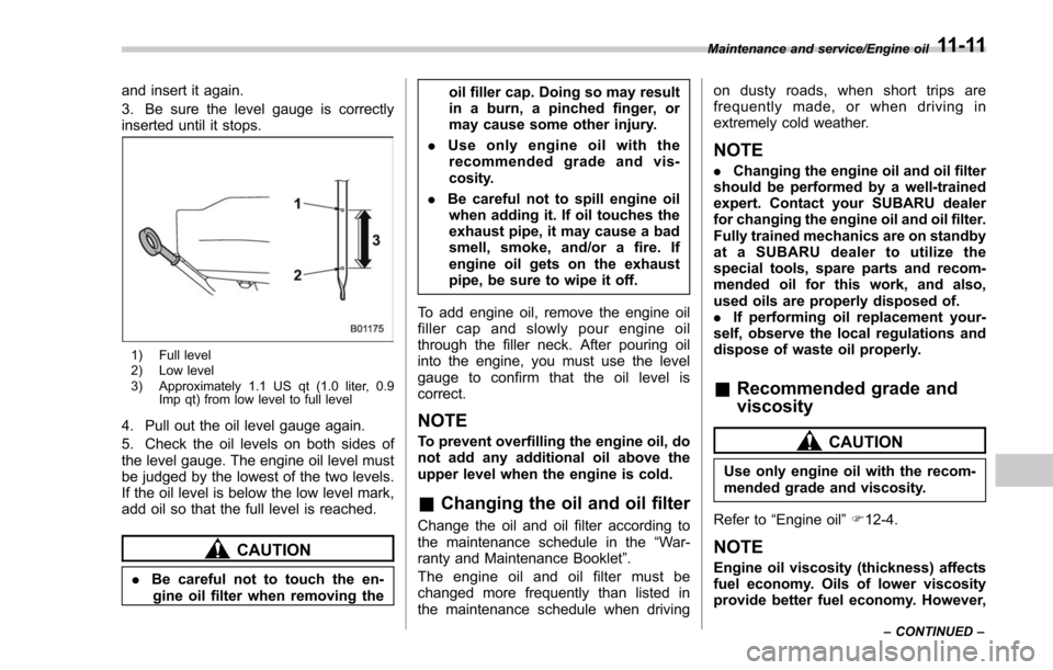 SUBARU FORESTER 2017 SJ / 4.G Owners Manual and insert it again.
3. Be sure the level gauge is correctly
inserted until it stops.
1) Full level
2) Low level
3) Approximately 1.1 US qt (1.0 liter, 0.9Imp qt) from low level to full level
4. Pull 