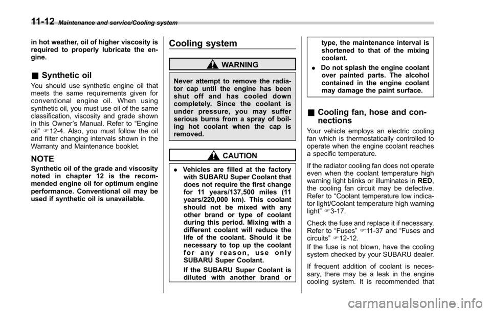 SUBARU FORESTER 2017 SJ / 4.G Owners Manual Maintenance and service/Cooling system
in hot weather, oil of higher viscosity is
required to properly lubricate the en-
gine.
&Synthetic oil
You should use synthetic engine oil that
meets the same re SUBARU FORESTER 2017 SJ / 4.G Owners Manual Maintenance and service/Cooling system
in hot weather, oil of higher viscosity is
required to properly lubricate the en-
gine.
&Synthetic oil
You should use synthetic engine oil that
meets the same re