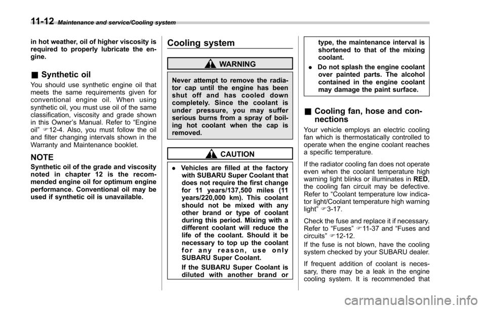 SUBARU FORESTER 2017 SJ / 4.G User Guide Maintenance and service/Cooling system
in hot weather, oil of higher viscosity is
required to properly lubricate the en-
gine.
&Synthetic oil
You should use synthetic engine oil that
meets the same re