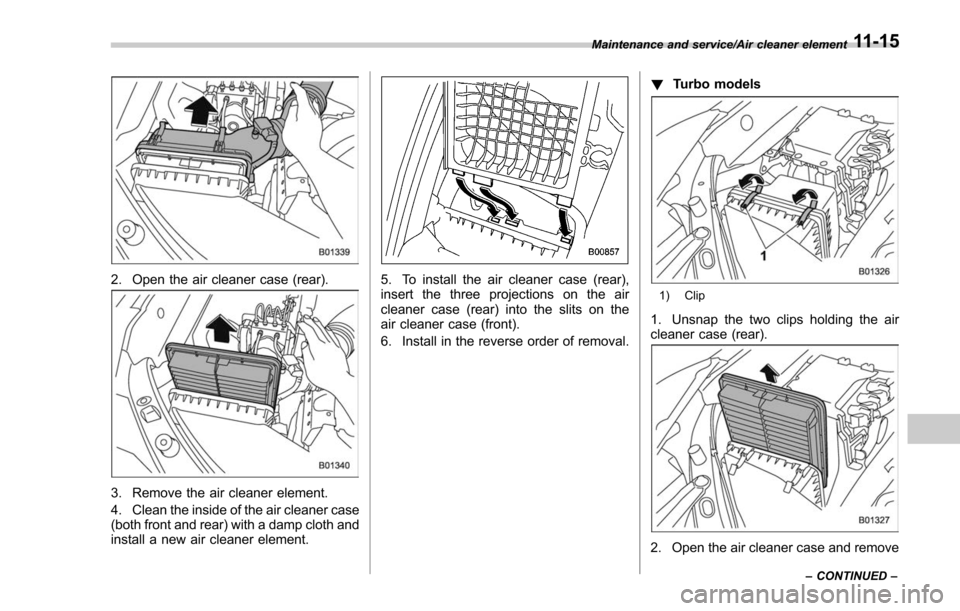 SUBARU FORESTER 2017 SJ / 4.G Owners Manual 2. Open the air cleaner case (rear).
3. Remove the air cleaner element.
4. Clean the inside of the air cleaner case
(both front and rear) with a damp cloth and
install a new air cleaner element.
5. To SUBARU FORESTER 2017 SJ / 4.G Owners Manual 2. Open the air cleaner case (rear).
3. Remove the air cleaner element.
4. Clean the inside of the air cleaner case
(both front and rear) with a damp cloth and
install a new air cleaner element.
5. To