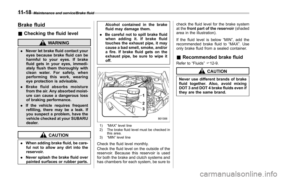 SUBARU FORESTER 2017 SJ / 4.G Owners Manual Maintenance and service/Brake fluid
Brake fluid
&Checking the fluid level
WARNING
. Never let brake fluid contact your
eyes because brake fluid can be
harmful to your eyes. If brake
fluid gets in your SUBARU FORESTER 2017 SJ / 4.G Owners Manual Maintenance and service/Brake fluid
Brake fluid
&Checking the fluid level
WARNING
. Never let brake fluid contact your
eyes because brake fluid can be
harmful to your eyes. If brake
fluid gets in your