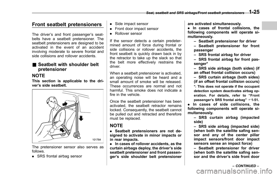 SUBARU FORESTER 2017 SJ / 4.G Owners Manual Front seatbelt pretensioners
The driver’s and front passenger ’s seat-
belts have a seatbelt pretensioner. The
seatbelt pretensioners are designed to be
activated in the event of an accident
invol