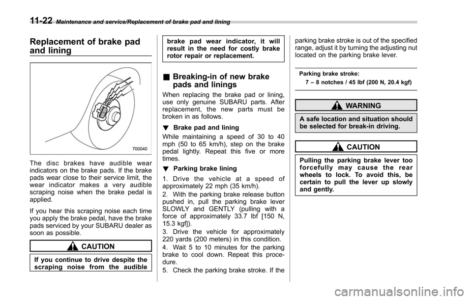 SUBARU FORESTER 2017 SJ / 4.G Owners Manual Maintenance and service/Replacement of brake pad and lining
Replacement of brake pad
and lining
The disc brakes have audible wear
indicators on the brake pads. If the brake
pads wear close to their se SUBARU FORESTER 2017 SJ / 4.G Owners Manual Maintenance and service/Replacement of brake pad and lining
Replacement of brake pad
and lining
The disc brakes have audible wear
indicators on the brake pads. If the brake
pads wear close to their se