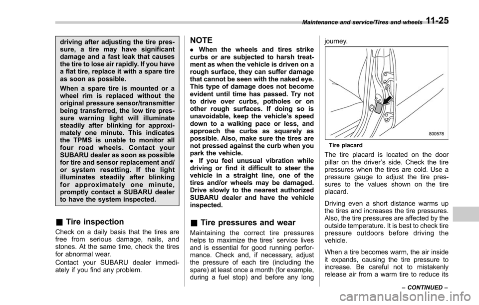 SUBARU FORESTER 2017 SJ / 4.G Owners Manual driving after adjusting the tire pres-
sure, a tire may have significant
damage and a fast leak that causes
the tire to lose air rapidly. If you have
a flat tire, replace it with a spare tire
as soon 