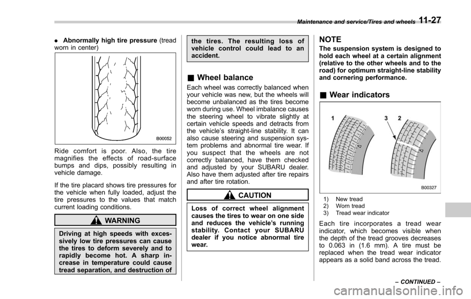 SUBARU FORESTER 2017 SJ / 4.G Owners Manual .Abnormally high tire pressure (tread
worn in center)
Ride comfort is poor. Also, the tire
magnifies the effects of road-surface
bumps and dips, possibly resulting in
vehicle damage.
If the tire placa