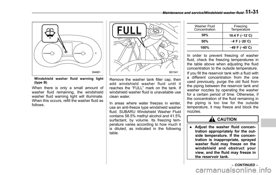 SUBARU FORESTER 2017 SJ / 4.G Owners Manual Windshield washer fluid warning light
(type B)
When there is only a small amount of
washer fluid remaining, the windshield
washer fluid warning light will illuminate.
When this occurs, refill the wash SUBARU FORESTER 2017 SJ / 4.G Owners Manual Windshield washer fluid warning light
(type B)
When there is only a small amount of
washer fluid remaining, the windshield
washer fluid warning light will illuminate.
When this occurs, refill the wash