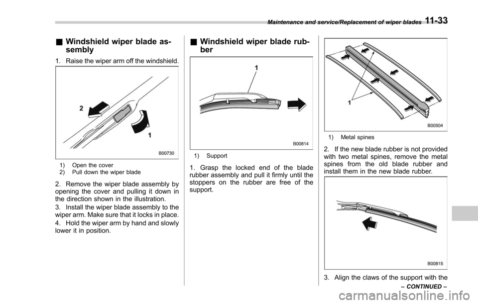 SUBARU FORESTER 2017 SJ / 4.G Owners Manual &Windshield wiper blade as-
sembly
1. Raise the wiper arm off the windshield.
1) Open the cover
2) Pull down the wiper blade
2. Remove the wiper blade assembly by
opening the cover and pulling it down SUBARU FORESTER 2017 SJ / 4.G Owners Manual &Windshield wiper blade as-
sembly
1. Raise the wiper arm off the windshield.
1) Open the cover
2) Pull down the wiper blade
2. Remove the wiper blade assembly by
opening the cover and pulling it down
