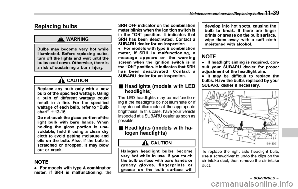 SUBARU FORESTER 2017 SJ / 4.G Owners Manual Replacing bulbs
WARNING
Bulbs may become very hot while
illuminated. Before replacing bulbs,
turn off the lights and wait until the
bulbs cool down. Otherwise, there is
a risk of sustaining a burn inj