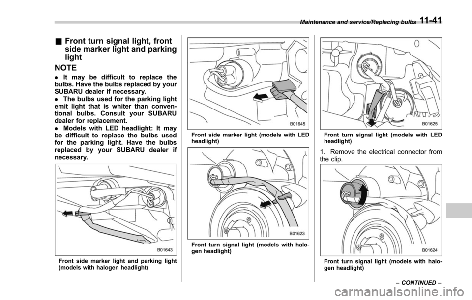 SUBARU FORESTER 2017 SJ / 4.G Owners Manual &Front turn signal light, front
side marker light and parking
light
NOTE
. It may be difficult to replace the
bulbs. Have the bulbs replaced by your
SUBARU dealer if necessary.
. The bulbs used for th SUBARU FORESTER 2017 SJ / 4.G Owners Manual &Front turn signal light, front
side marker light and parking
light
NOTE
. It may be difficult to replace the
bulbs. Have the bulbs replaced by your
SUBARU dealer if necessary.
. The bulbs used for th